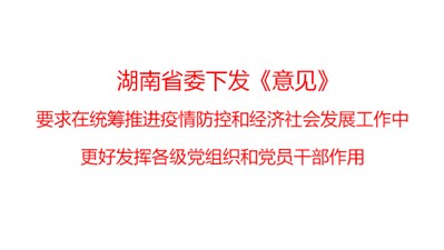 湖南省委下發(fā)《意見》，要求在統(tǒng)籌推進(jìn)疫情防控和經(jīng)濟(jì)社會(huì)發(fā)展工作中更好發(fā)揮各級(jí)黨組織和黨員干部作用